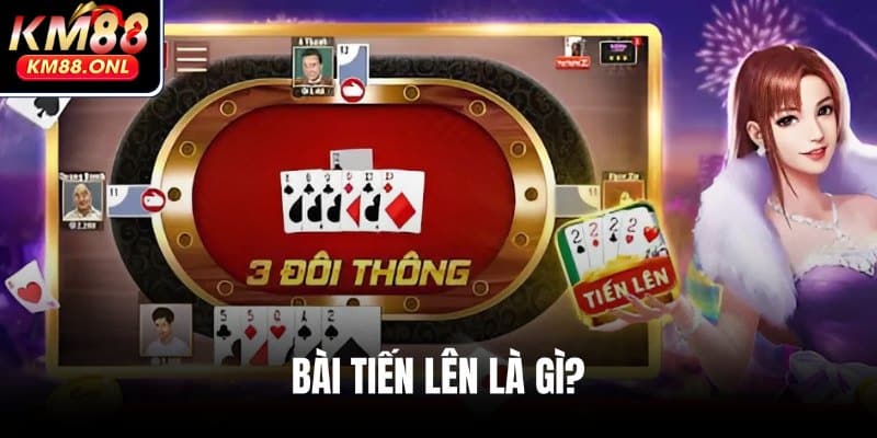 Khái quát tổng quan về bài Tiến Lên
