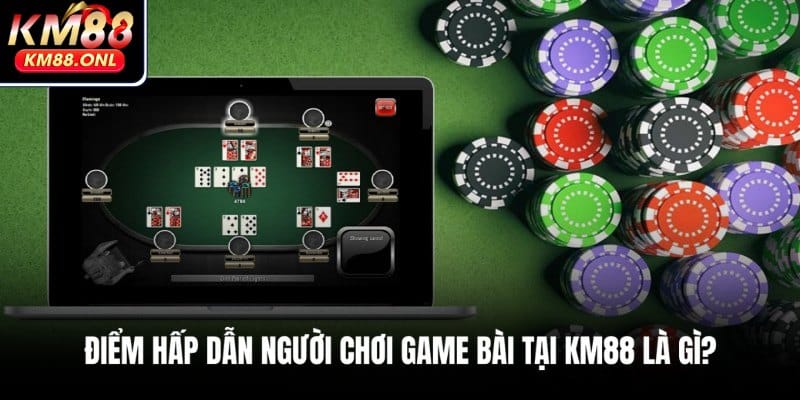 Lý do game bài tại KM88 được nhiều người thích