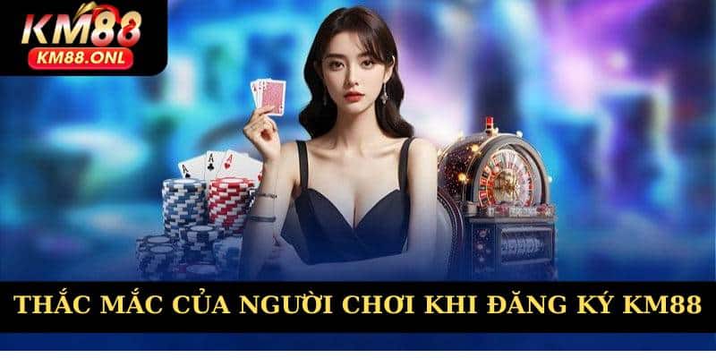 Giải đáp thắc mắc của người chơi khi đăng ký KM88