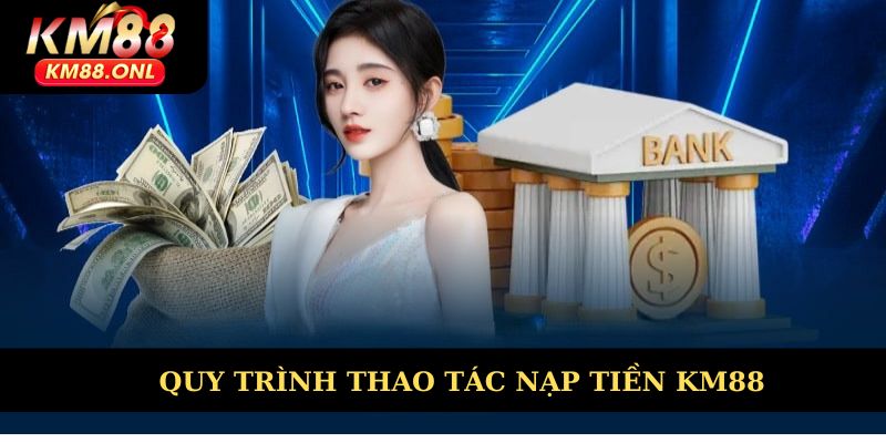 Hướng dẫn thao tác nạp tiền KM88 an toàn, dễ dàng