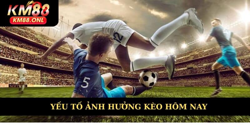 Yếu tố ảnh hưởng kèo hôm nay