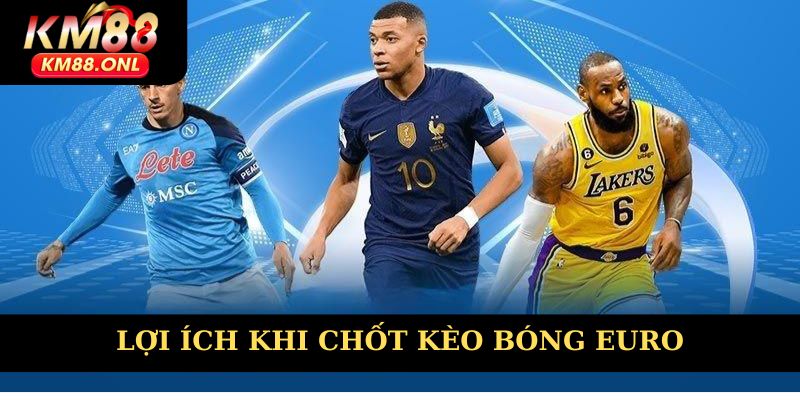 Lợi ích khi chốt kèo bóng Euro