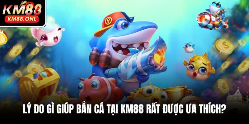 Đánh giá những ưu điểm nổi bật của bắn cá tại KM88