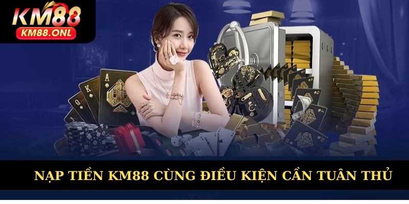 Nạp tiền KM88 bắt buộc tuân thủ điều kiện nào