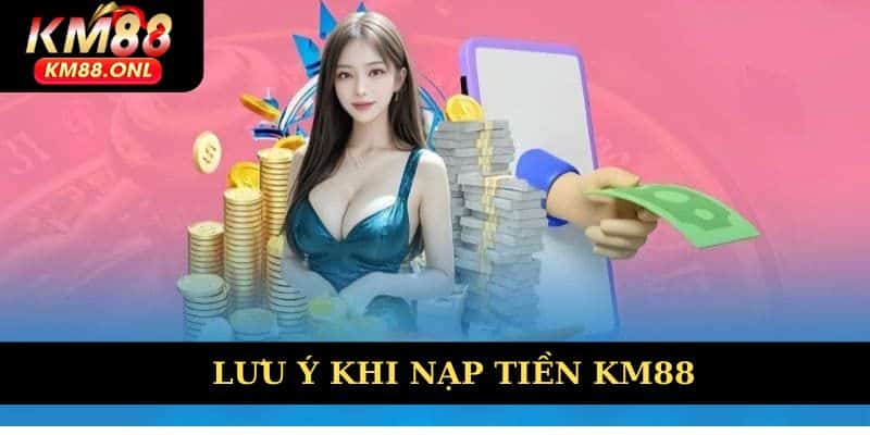 Những lưu ý giúp quá trình nạp tiền KM88 thuận tiện