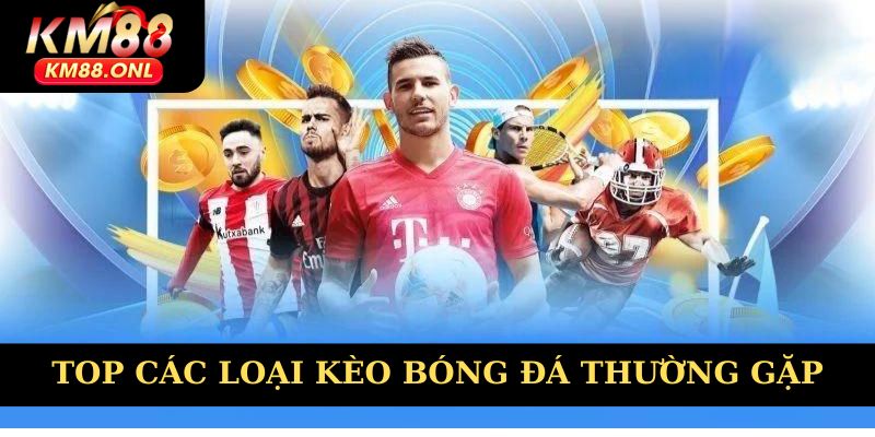 Top các loại kèo bóng đá thường gặp
