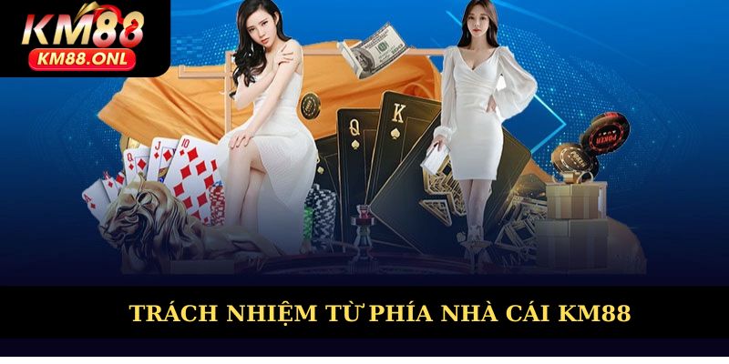 Trách nhiệm từ phía nhà cái KM88