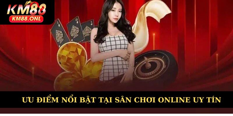 Ưu điểm nổi bật tại sân chơi online uy tín